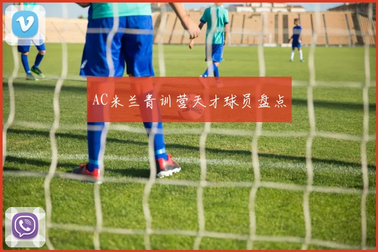 AC米兰青训营天才球员盘点