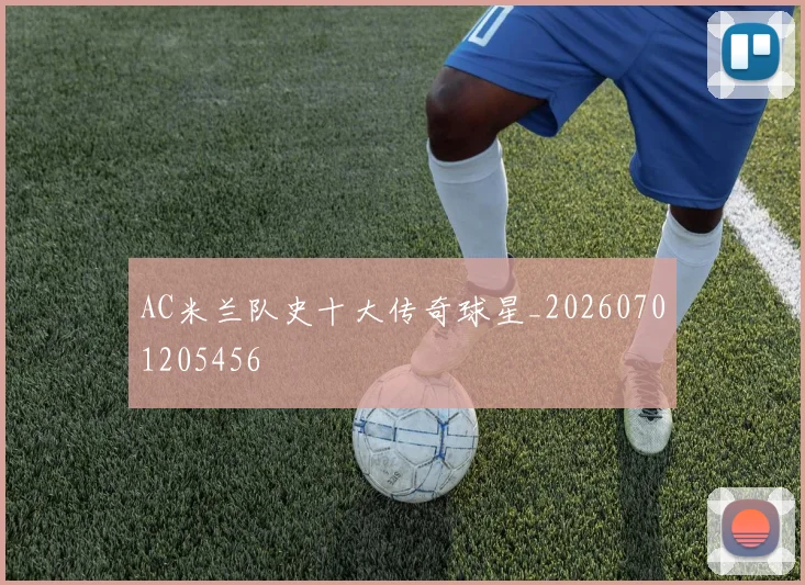 AC米兰队史十大传奇球星_20260701205456
